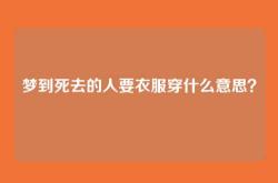 梦到死去的人要衣服穿什么意思？