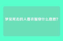 梦见死去的人要衣服穿什么意思？