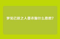 梦见已故之人要衣服什么意思？