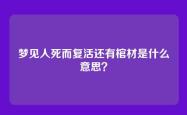 梦见人死而复活还有棺材是什么意思？