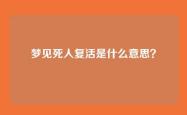 梦见死人复活是什么意思？