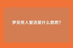 梦见死人复活是什么意思？