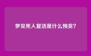 梦见死人复活是什么预兆？