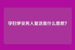孕妇梦见死人复活是什么意思？