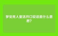 梦见死人复活开口说话是什么意思？
