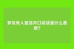 梦见死人复活开口说话是什么意思？