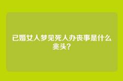 已婚女人梦见死人办丧事是什么兆头？