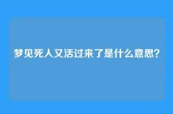 梦见死人又活过来了是什么意思？