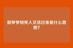 做梦梦到死人又活过来是什么意思？