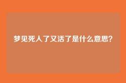 梦见死人了又活了是什么意思？