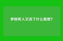 梦到死人又活了什么意思？