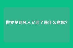 做梦梦到死人又活了是什么意思？