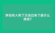 梦见死人死了又活过来了是什么预兆？