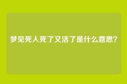 梦见死人死了又活了是什么意思？