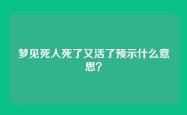 梦见死人死了又活了预示什么意思？