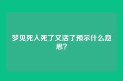 梦见死人死了又活了预示什么意思？