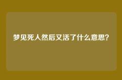 梦见死人然后又活了什么意思？