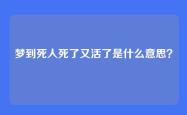 梦到死人死了又活了是什么意思？