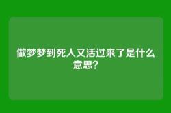 做梦梦到死人又活过来了是什么意思？