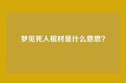 梦见死人棺材是什么意思？