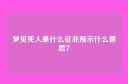 梦见死人是什么征兆预示什么意思？