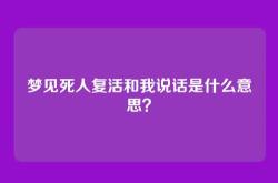 梦见死人复活和我说话是什么意思？