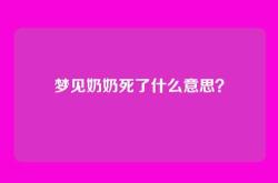 梦见奶奶死了什么意思？