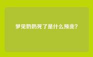 梦见奶奶死了是什么预兆？
