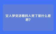 女人梦见活着的人死了是什么意思？