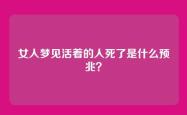女人梦见活着的人死了是什么预兆？