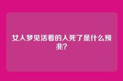 女人梦见活着的人死了是什么预兆？