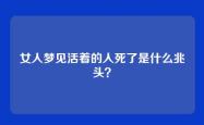 女人梦见活着的人死了是什么兆头？