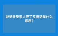 做梦梦见亲人死了又复活是什么意思？