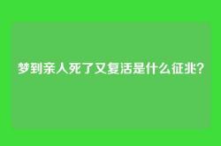 梦到亲人死了又复活是什么征兆？