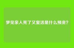 梦见亲人死了又复活是什么预兆？