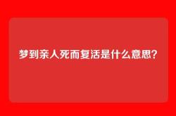 梦到亲人死而复活是什么意思？