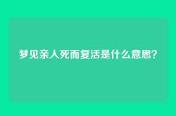梦见亲人死而复活是什么意思？