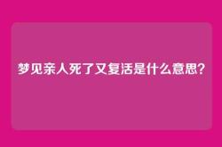梦见亲人死了又复活是什么意思？