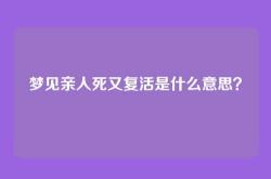 梦见亲人死又复活是什么意思？