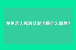 梦见亲人死后又复活是什么意思？
