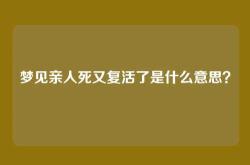 梦见亲人死又复活了是什么意思？
