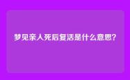 梦见亲人死后复活是什么意思？