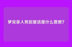 梦见亲人死后复活是什么意思？