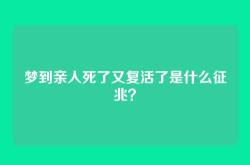 梦到亲人死了又复活了是什么征兆？