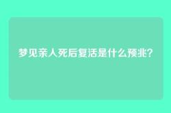 梦见亲人死后复活是什么预兆？