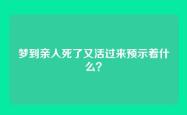 梦到亲人死了又活过来预示着什么？