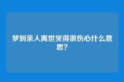 梦到亲人离世哭得很伤心什么意思？