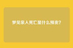 梦见亲人死亡是什么预兆？