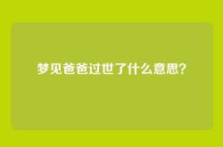 梦见爸爸过世了什么意思？