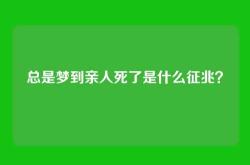 总是梦到亲人死了是什么征兆？